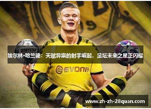 埃尔林·哈兰德：天赋异禀的射手崛起，足坛未来之星正闪耀