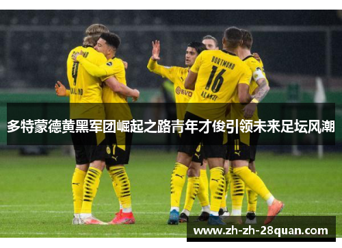 多特蒙德黄黑军团崛起之路青年才俊引领未来足坛风潮