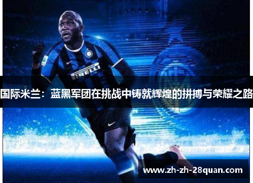 国际米兰：蓝黑军团在挑战中铸就辉煌的拼搏与荣耀之路