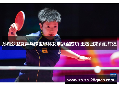 孙颖莎卫冕乒乓球世界杯女单冠军成功 王者归来再创辉煌