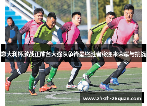 意大利杯激战正酣各大强队争锋最终胜者将迎来荣耀与挑战