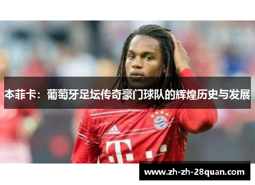 本菲卡：葡萄牙足坛传奇豪门球队的辉煌历史与发展