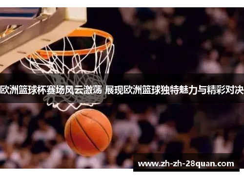 欧洲篮球杯赛场风云激荡 展现欧洲篮球独特魅力与精彩对决