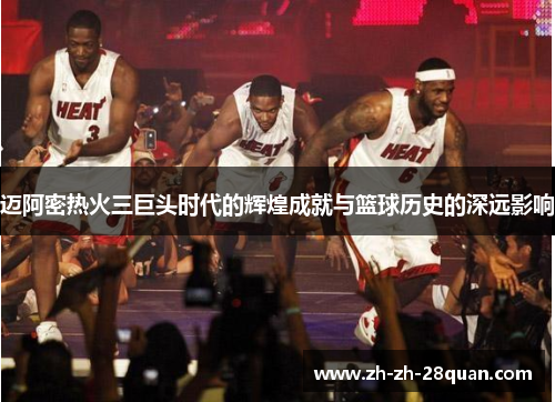 迈阿密热火三巨头时代的辉煌成就与篮球历史的深远影响