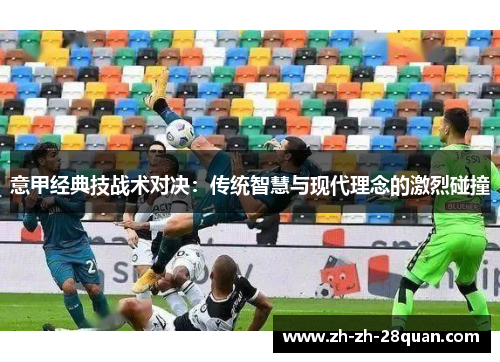 意甲经典技战术对决：传统智慧与现代理念的激烈碰撞