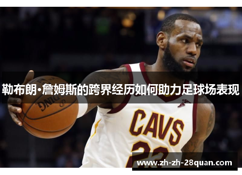 勒布朗·詹姆斯的跨界经历如何助力足球场表现