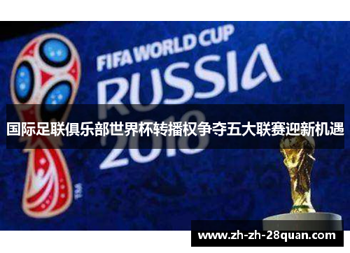 国际足联俱乐部世界杯转播权争夺五大联赛迎新机遇