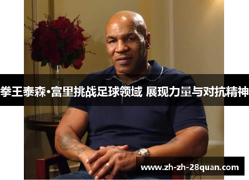 拳王泰森·富里挑战足球领域 展现力量与对抗精神
