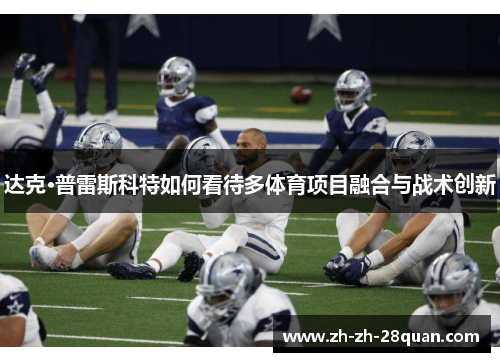 达克·普雷斯科特如何看待多体育项目融合与战术创新