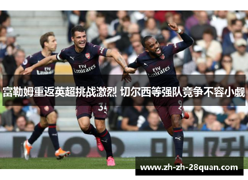 富勒姆重返英超挑战激烈 切尔西等强队竞争不容小觑