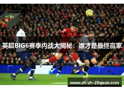 英超BIG6赛季内战大揭秘：谁才是最终赢家