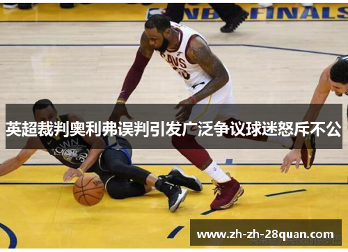 英超裁判奥利弗误判引发广泛争议球迷怒斥不公