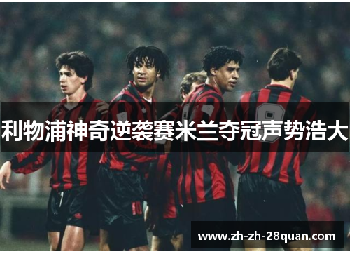 利物浦神奇逆袭赛米兰夺冠声势浩大