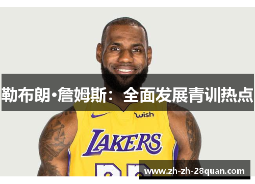 勒布朗·詹姆斯：全面发展青训热点