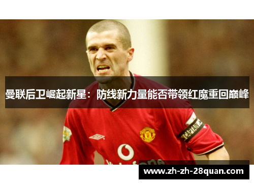 曼联后卫崛起新星：防线新力量能否带领红魔重回巅峰